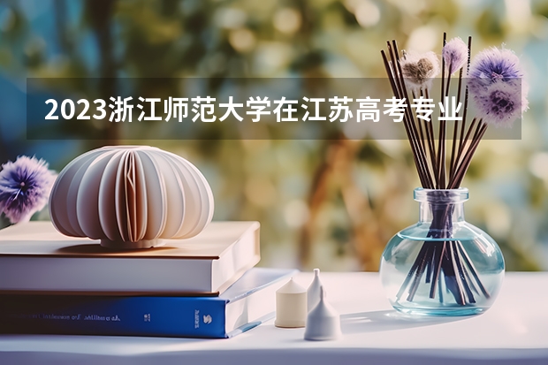 2023浙江师范大学在江苏高考专业计划招生多少人