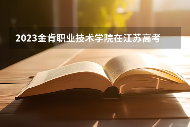2023金肯职业技术学院在江苏高考专业计划招生多少人