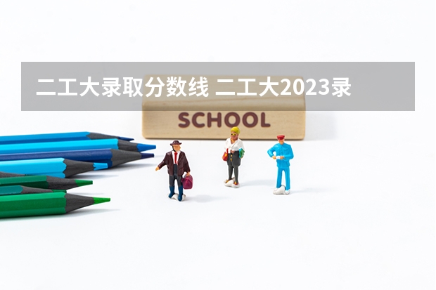 二工大录取分数线 二工大2023录取分数 上海高考大专分数线