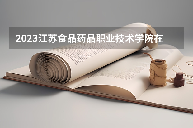 2023江苏食品药品职业技术学院在江苏高考专业计划招生多少人