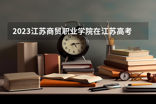 2023江苏商贸职业学院在江苏高考专业计划招生多少人