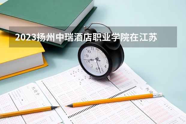 2023扬州中瑞酒店职业学院在江苏高考专业计划招生多少人