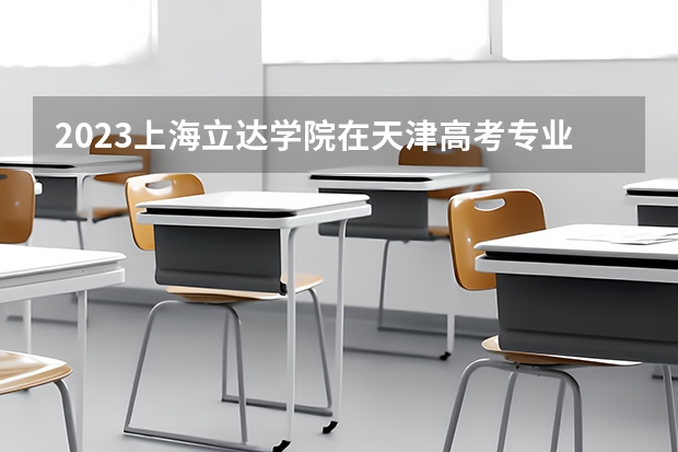 2023上海立达学院在天津高考专业计划招生多少人